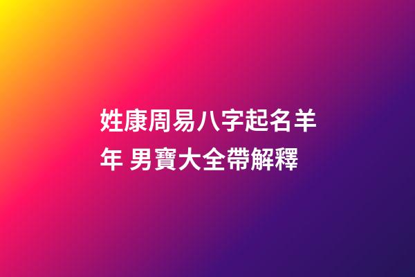 姓康周易八字起名羊年 男寶大全帶解釋